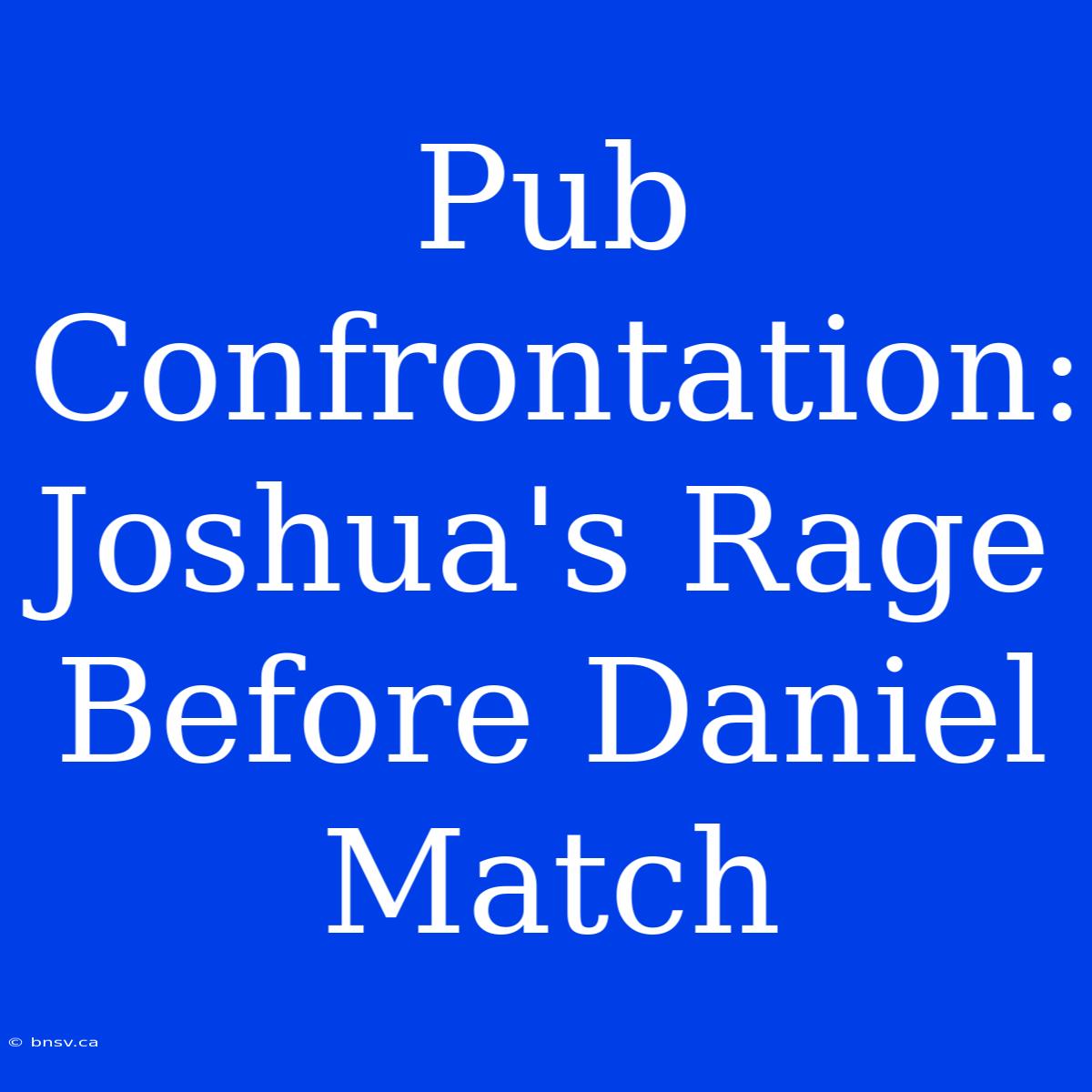 Pub Confrontation: Joshua's Rage Before Daniel Match