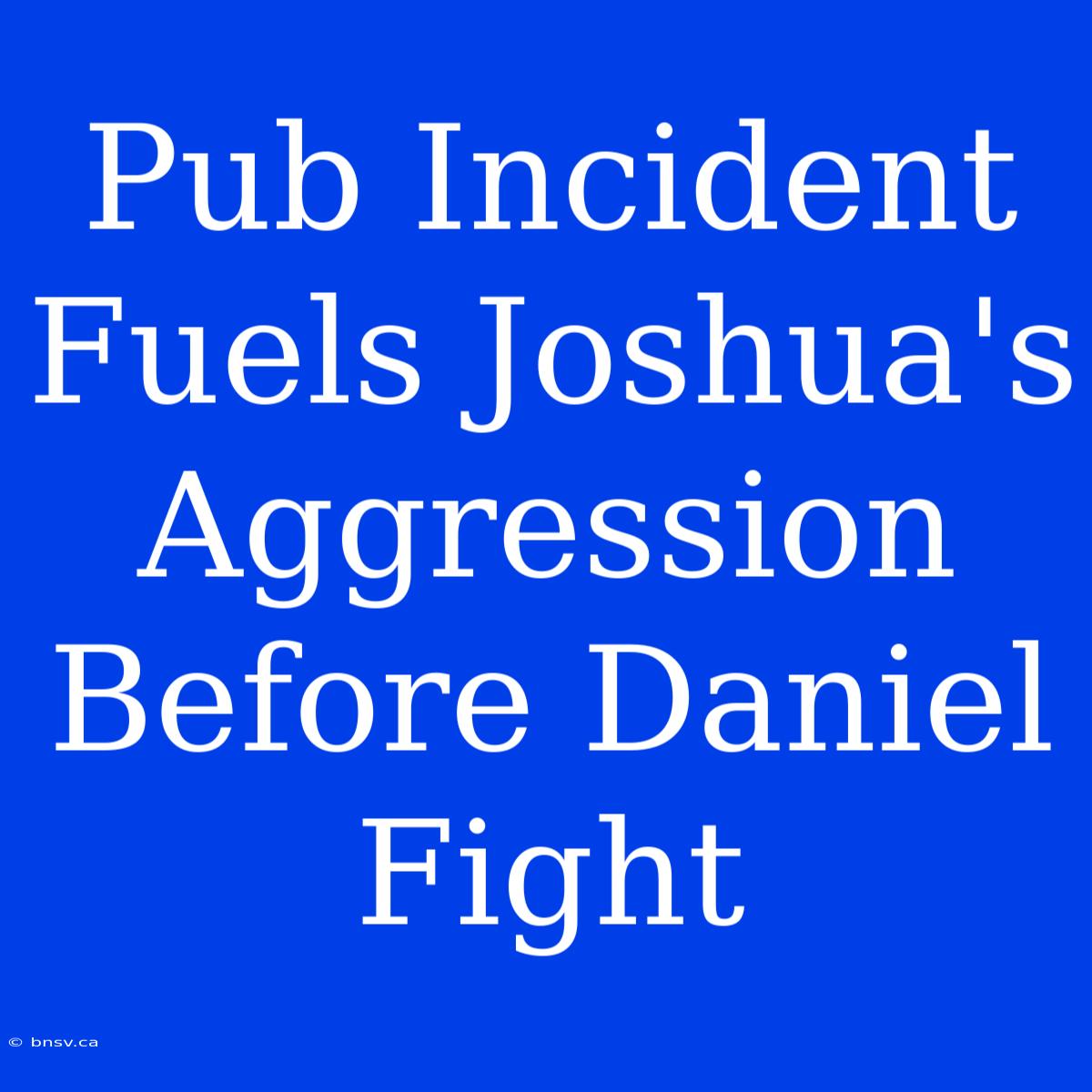 Pub Incident Fuels Joshua's Aggression Before Daniel Fight