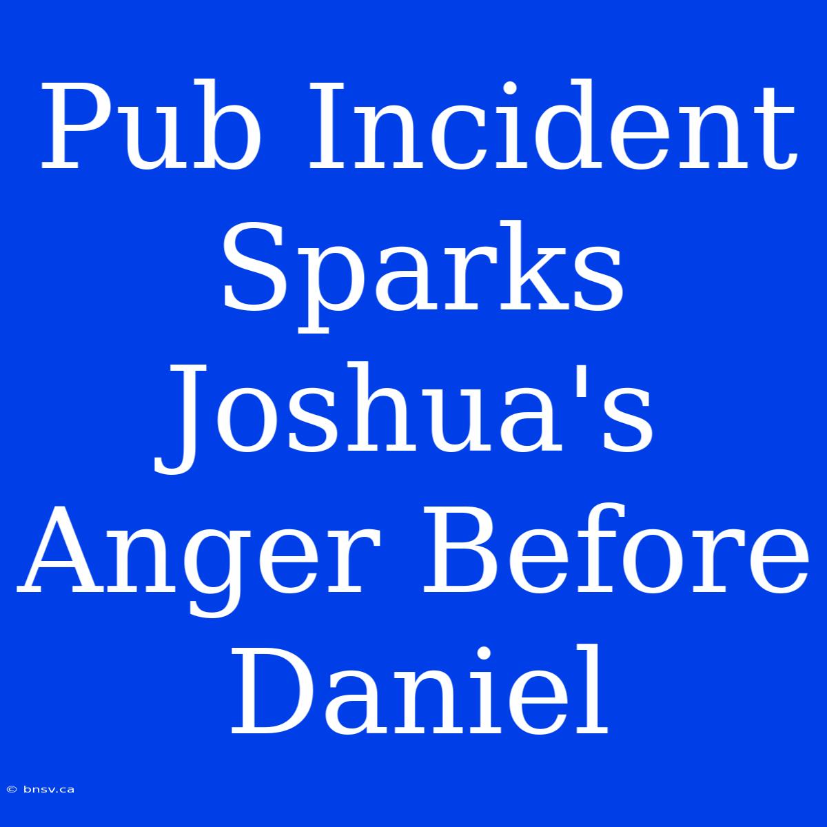 Pub Incident Sparks Joshua's Anger Before Daniel