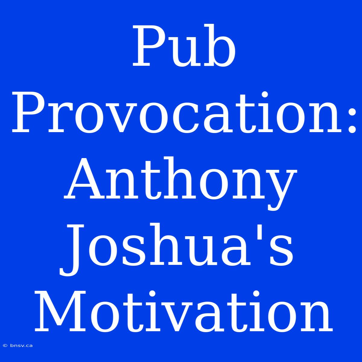 Pub Provocation: Anthony Joshua's Motivation