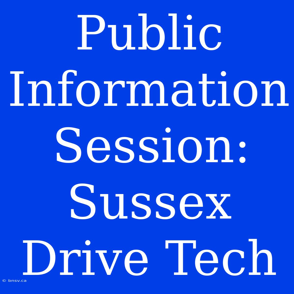 Public Information Session: Sussex Drive Tech