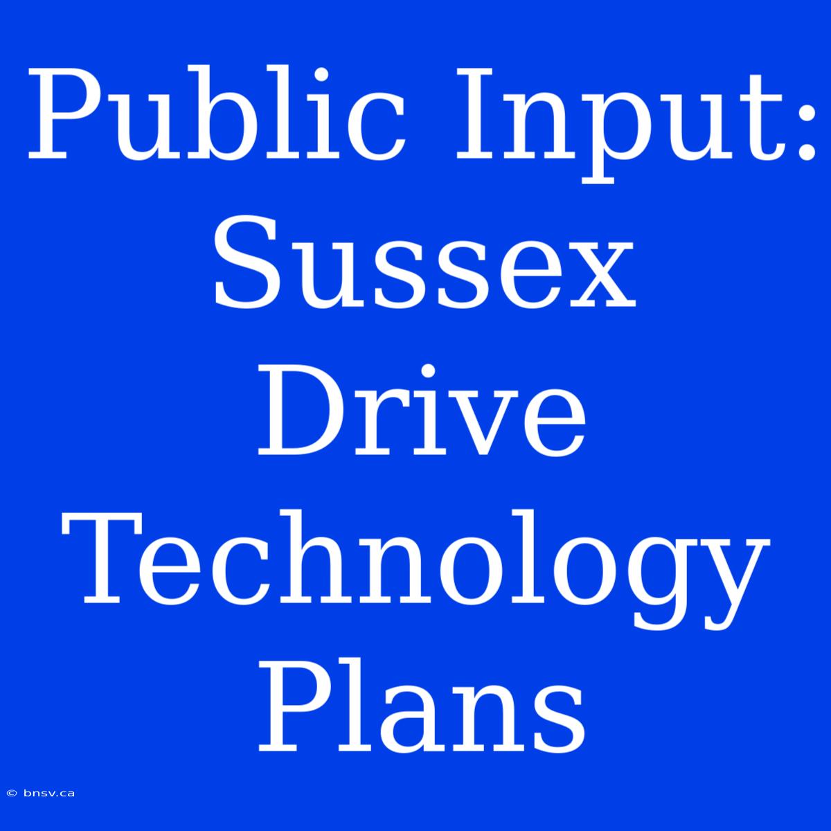 Public Input: Sussex Drive Technology Plans