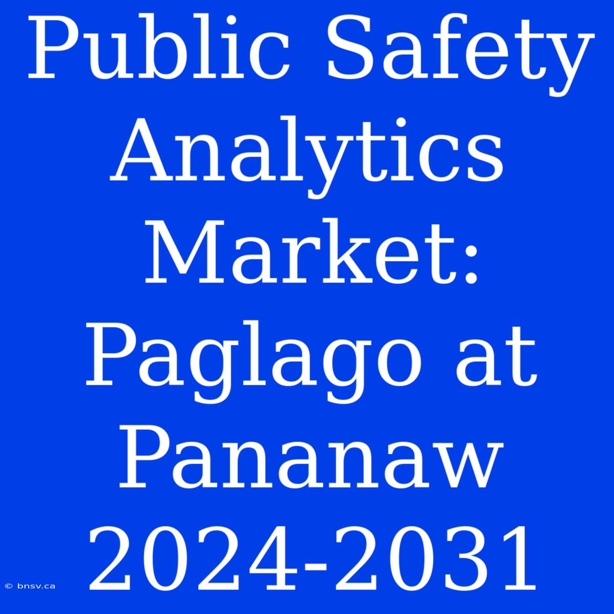 Public Safety Analytics Market: Paglago At Pananaw 2024-2031