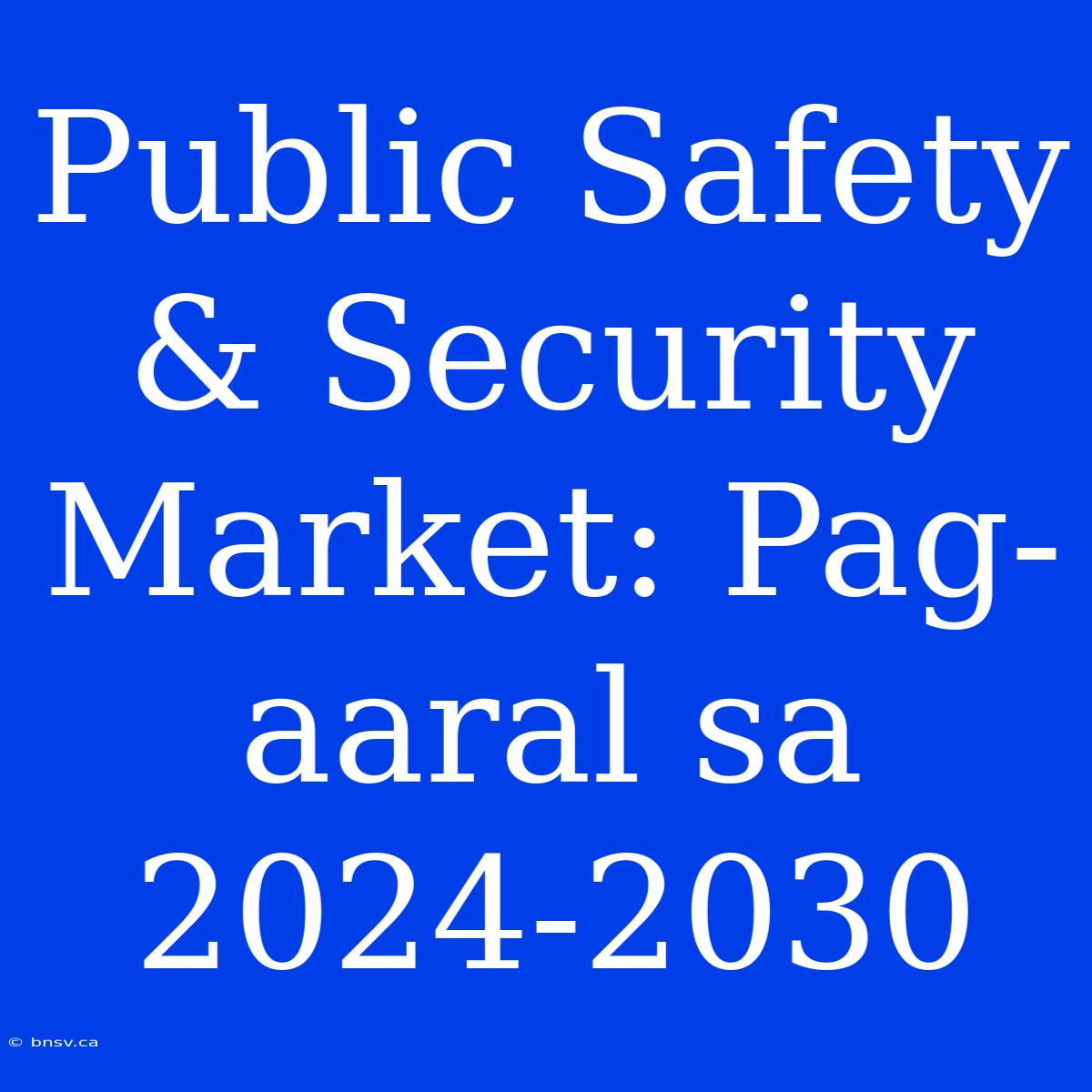 Public Safety & Security Market: Pag-aaral Sa 2024-2030