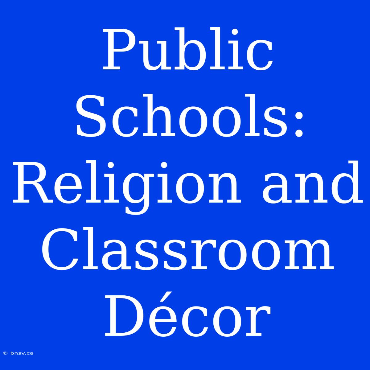 Public Schools:  Religion And Classroom Décor