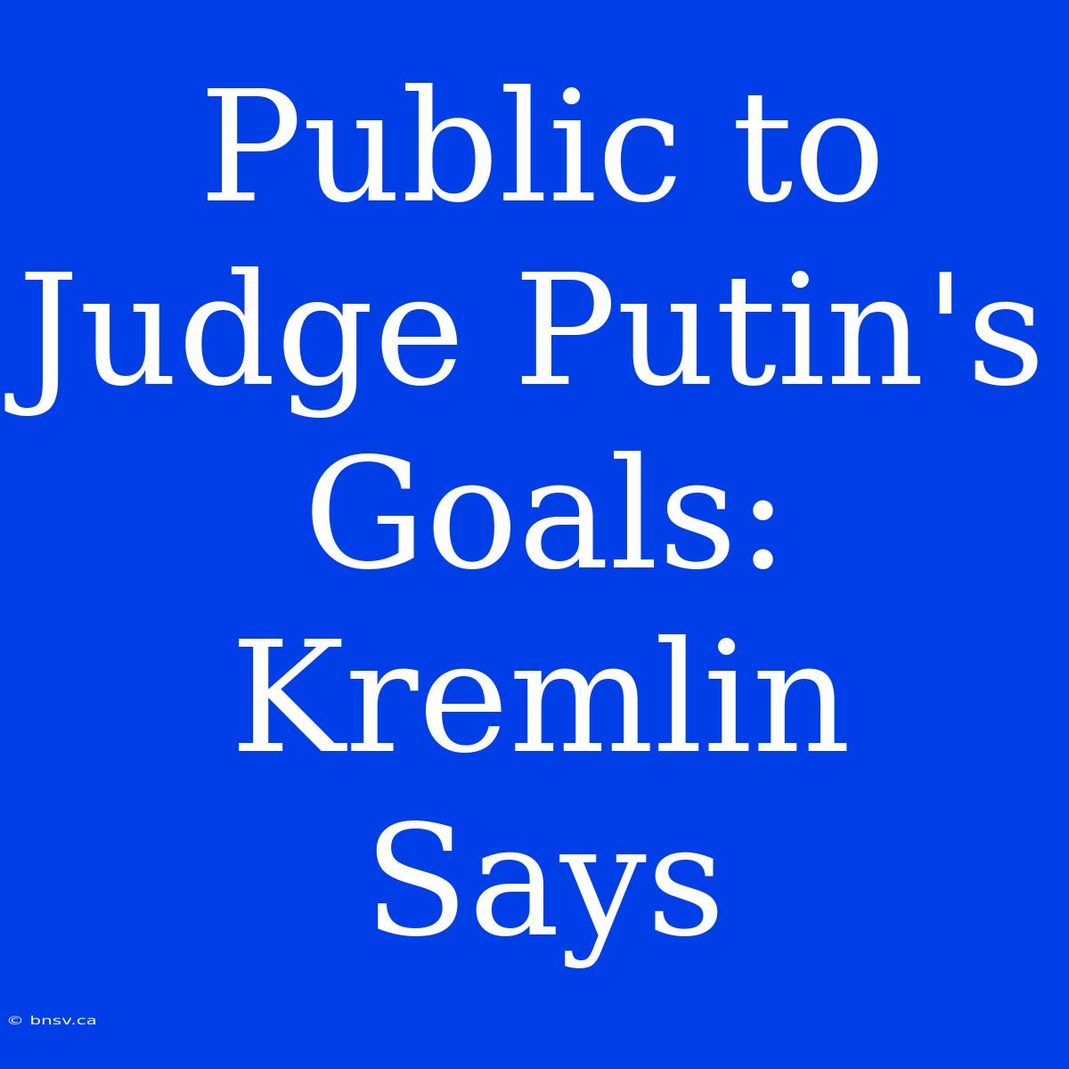 Public To Judge Putin's Goals: Kremlin Says