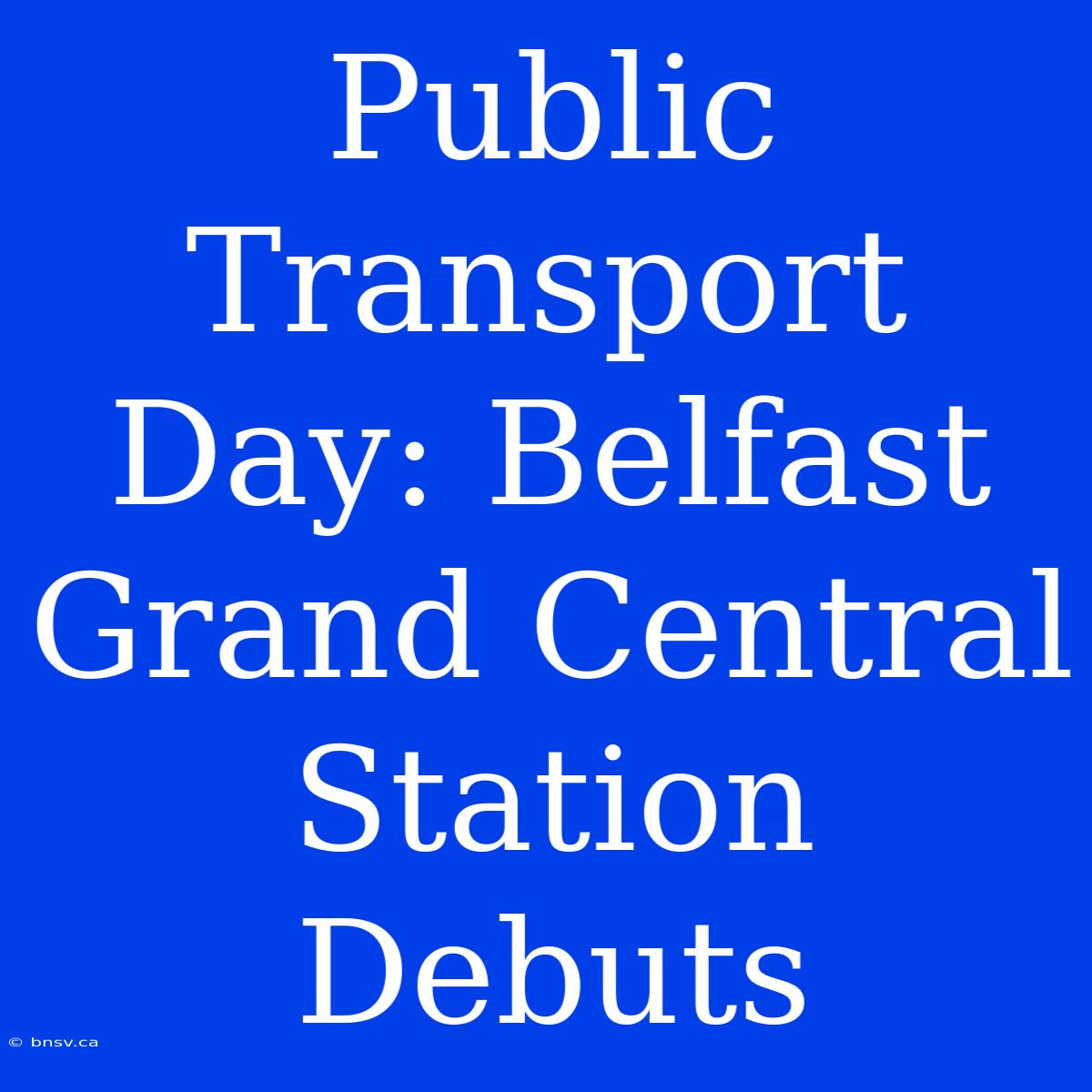 Public Transport Day: Belfast Grand Central Station Debuts