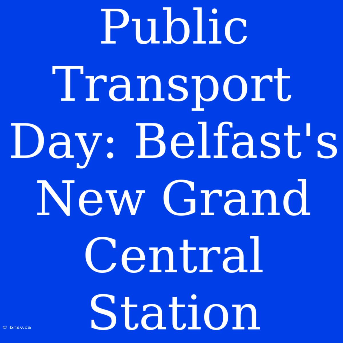 Public Transport Day: Belfast's New Grand Central Station