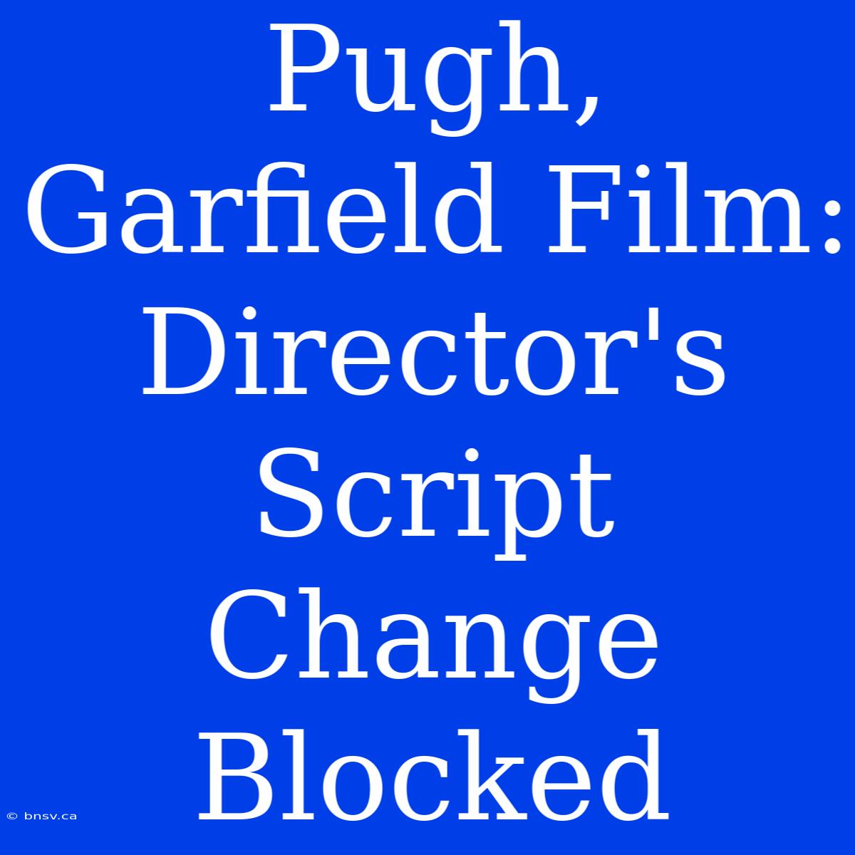 Pugh, Garfield Film: Director's Script Change Blocked