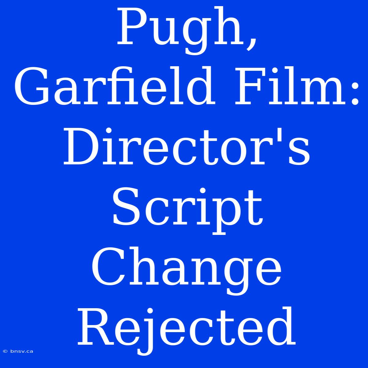 Pugh, Garfield Film: Director's Script Change Rejected