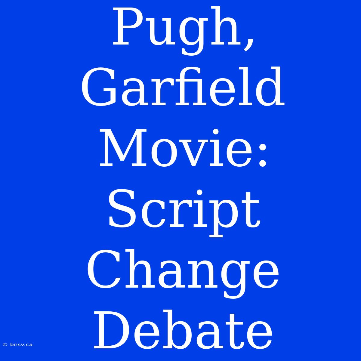 Pugh, Garfield Movie: Script Change Debate