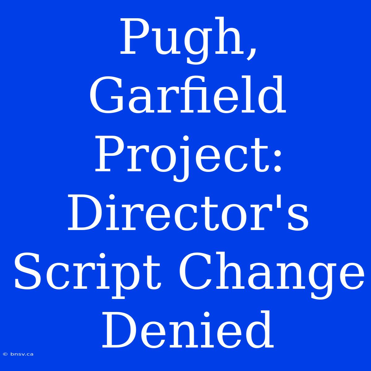 Pugh, Garfield Project: Director's Script Change Denied