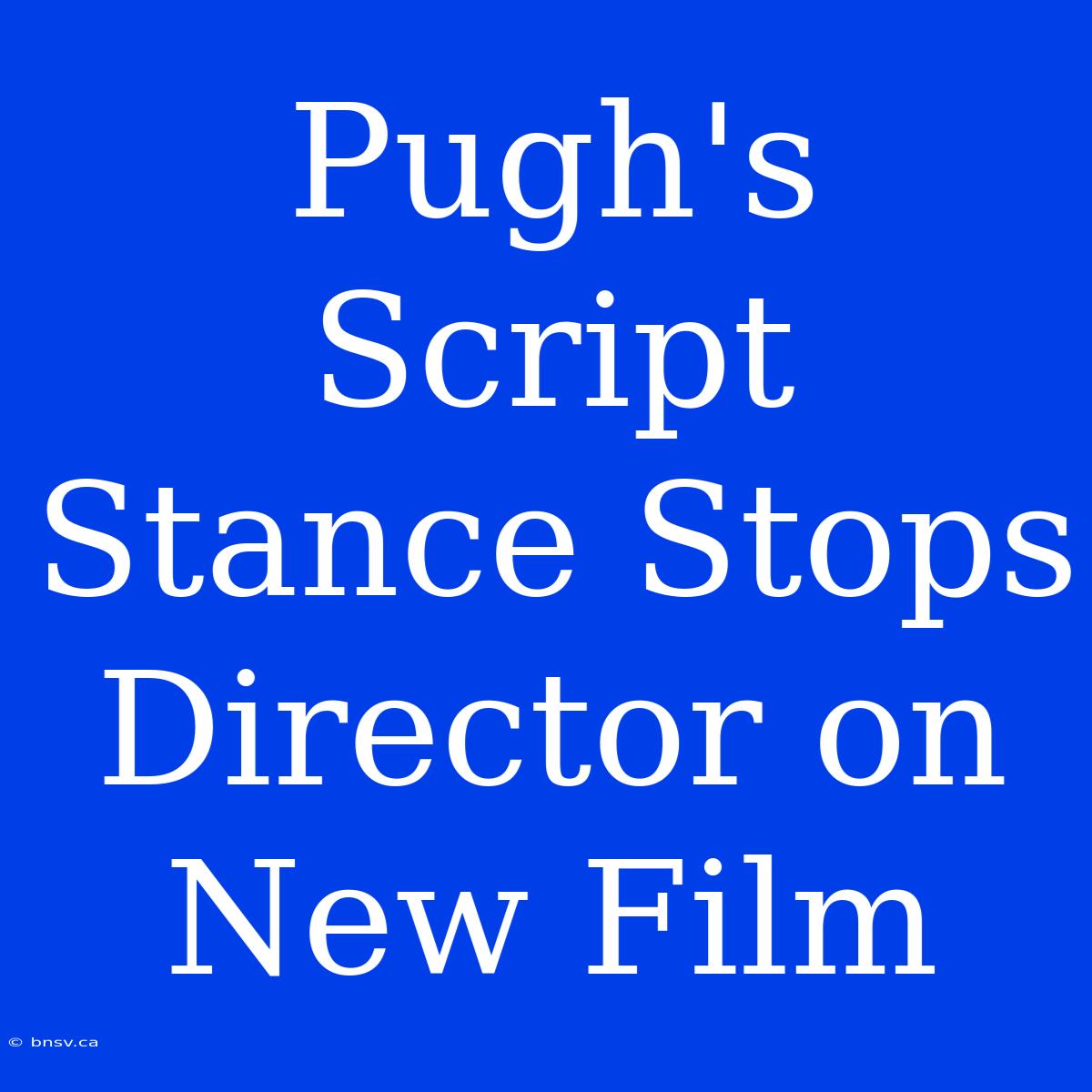 Pugh's Script Stance Stops Director On New Film