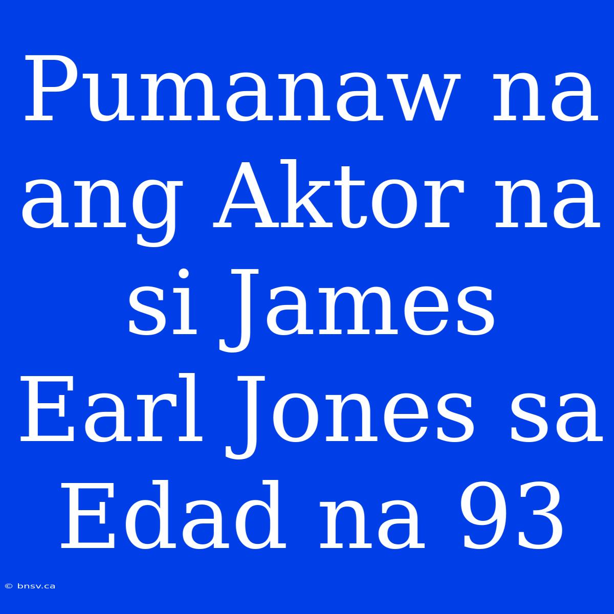 Pumanaw Na Ang Aktor Na Si James Earl Jones Sa Edad Na 93