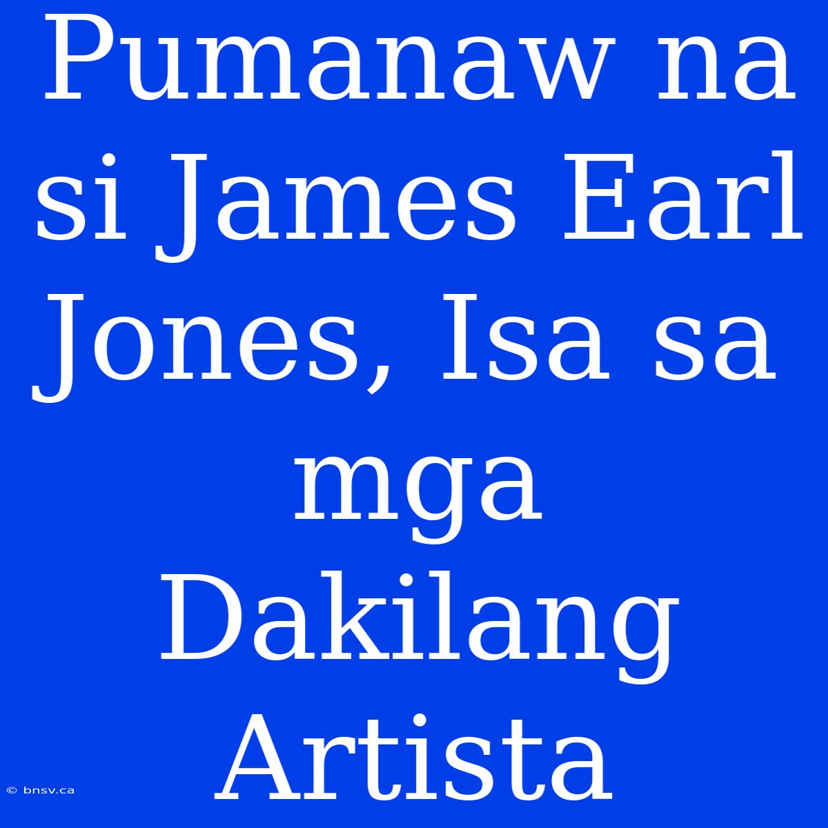 Pumanaw Na Si James Earl Jones, Isa Sa Mga Dakilang Artista