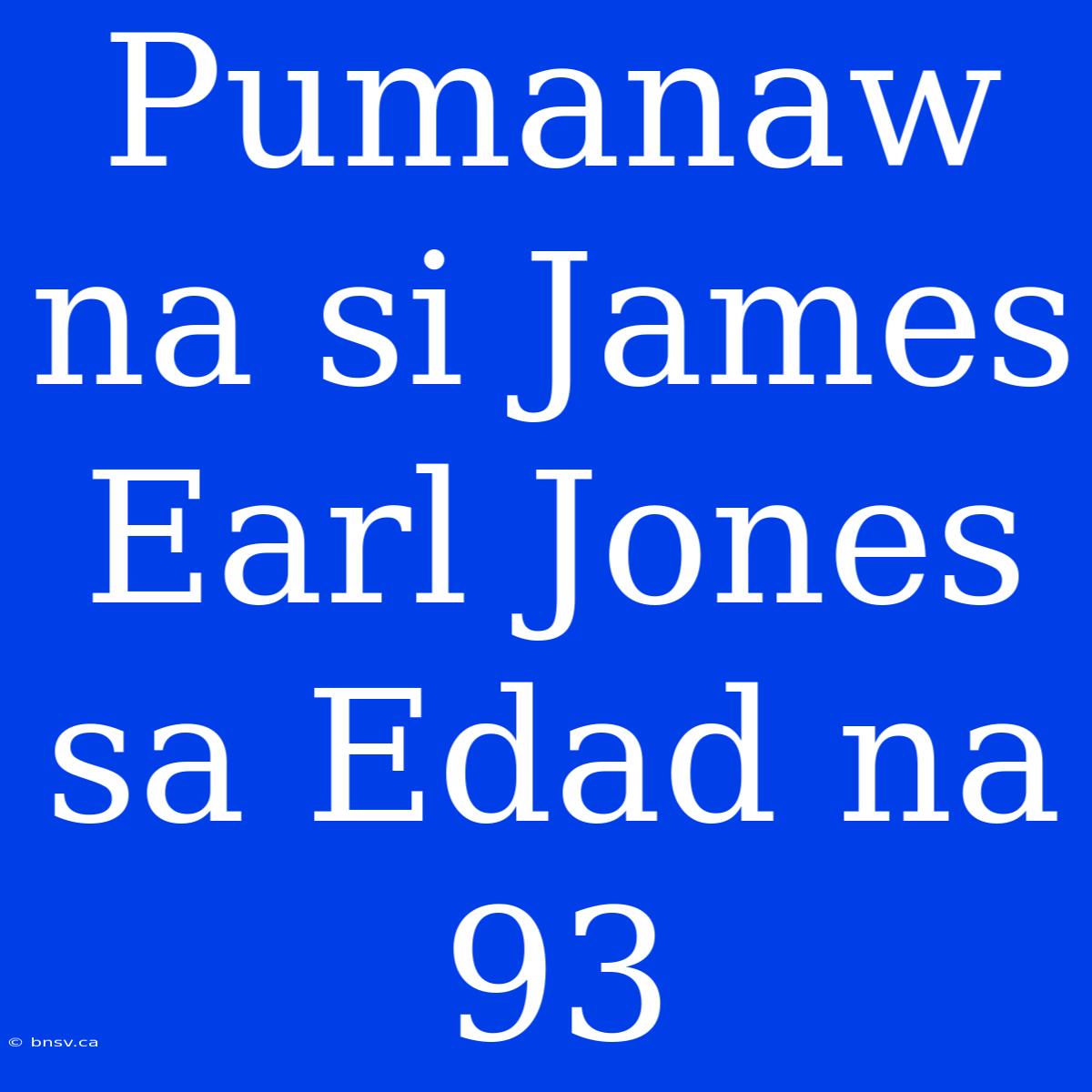 Pumanaw Na Si James Earl Jones Sa Edad Na 93