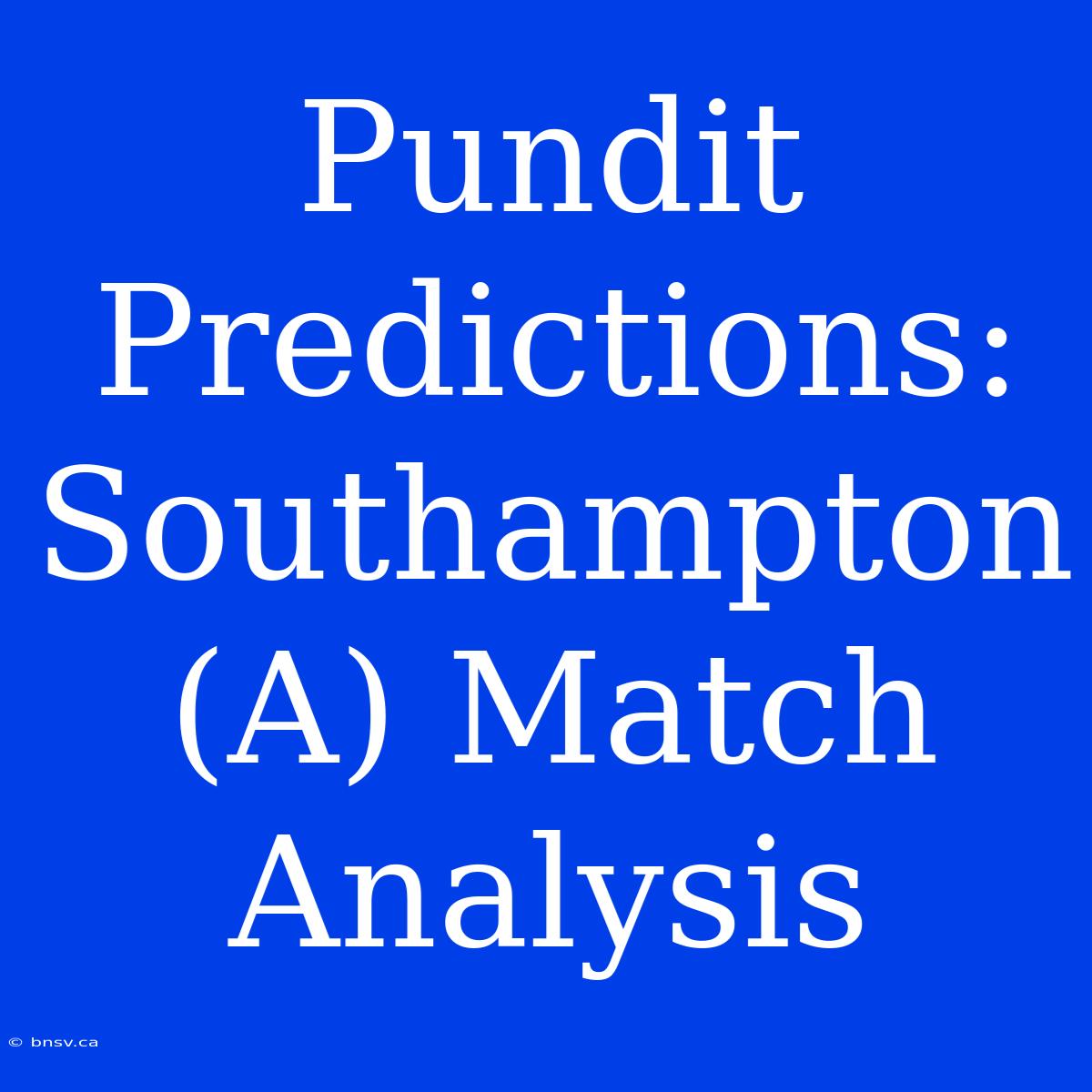 Pundit Predictions: Southampton (A) Match Analysis