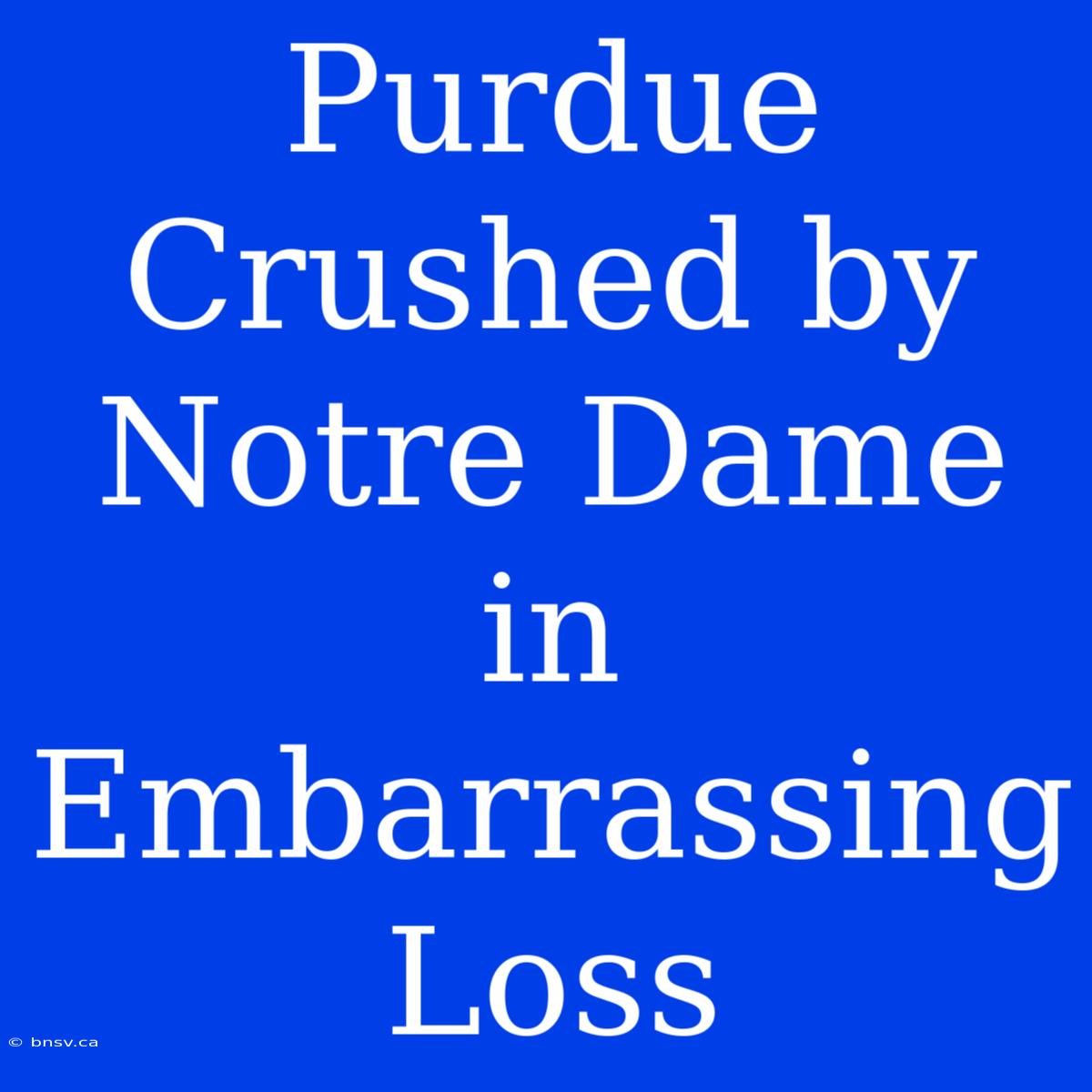 Purdue Crushed By Notre Dame In Embarrassing Loss