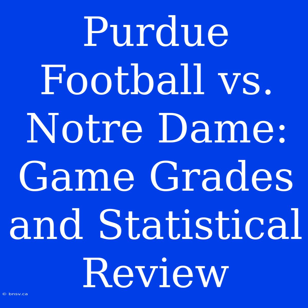 Purdue Football Vs. Notre Dame:  Game Grades And Statistical Review