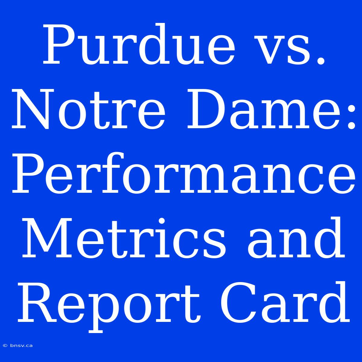 Purdue Vs. Notre Dame:  Performance Metrics And Report Card