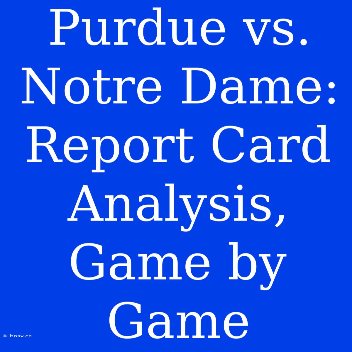 Purdue Vs. Notre Dame: Report Card Analysis, Game By Game