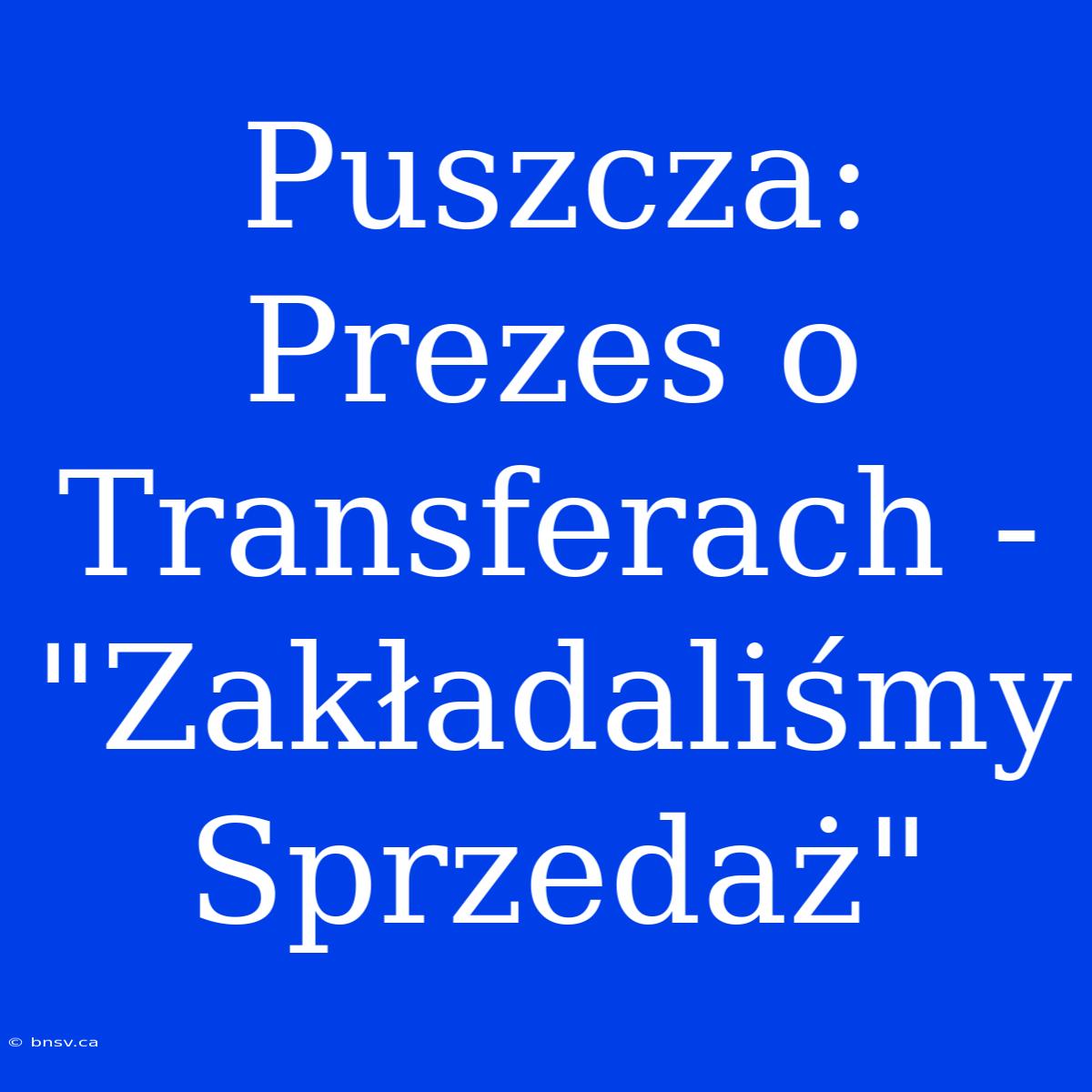 Puszcza: Prezes O Transferach - 