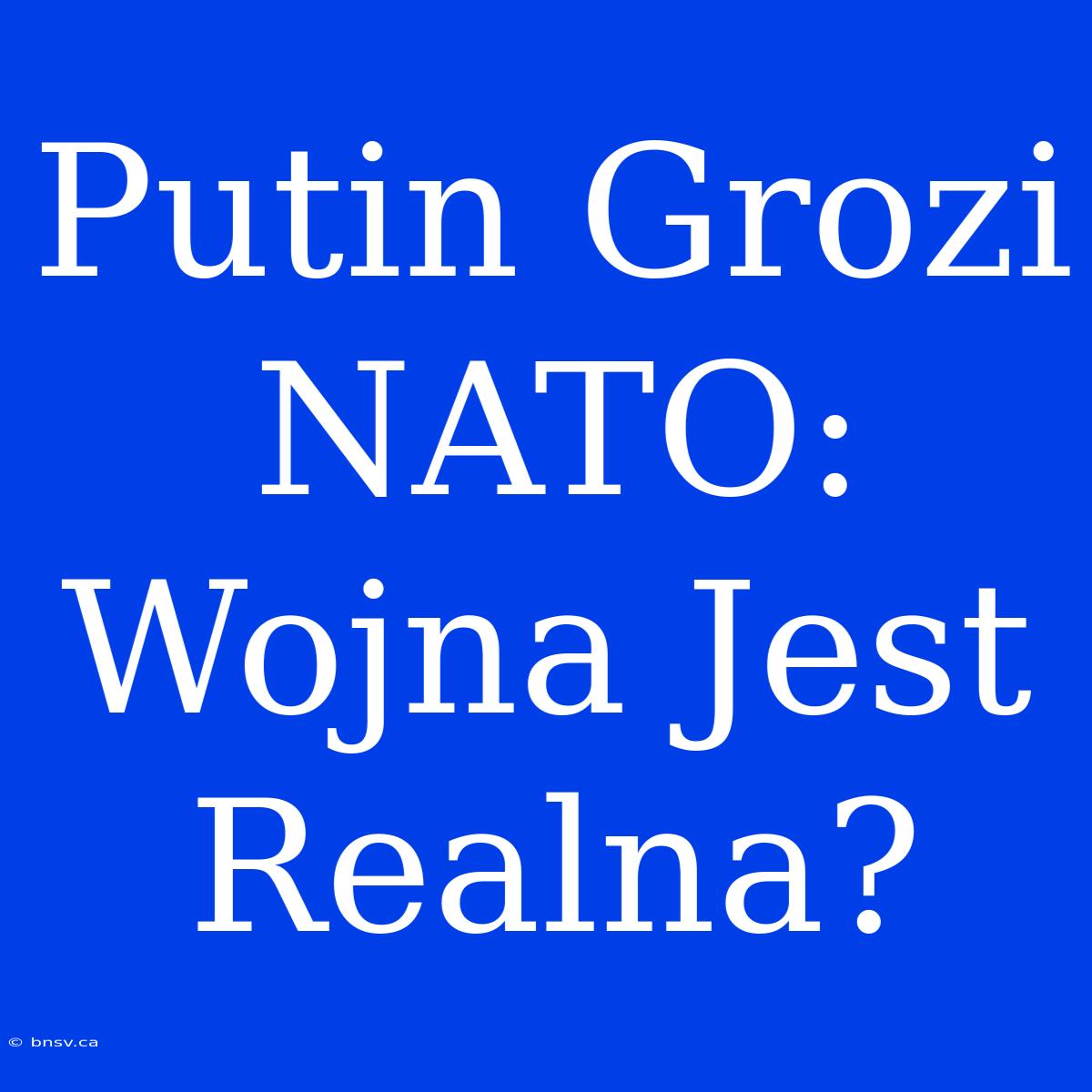 Putin Grozi NATO: Wojna Jest Realna?