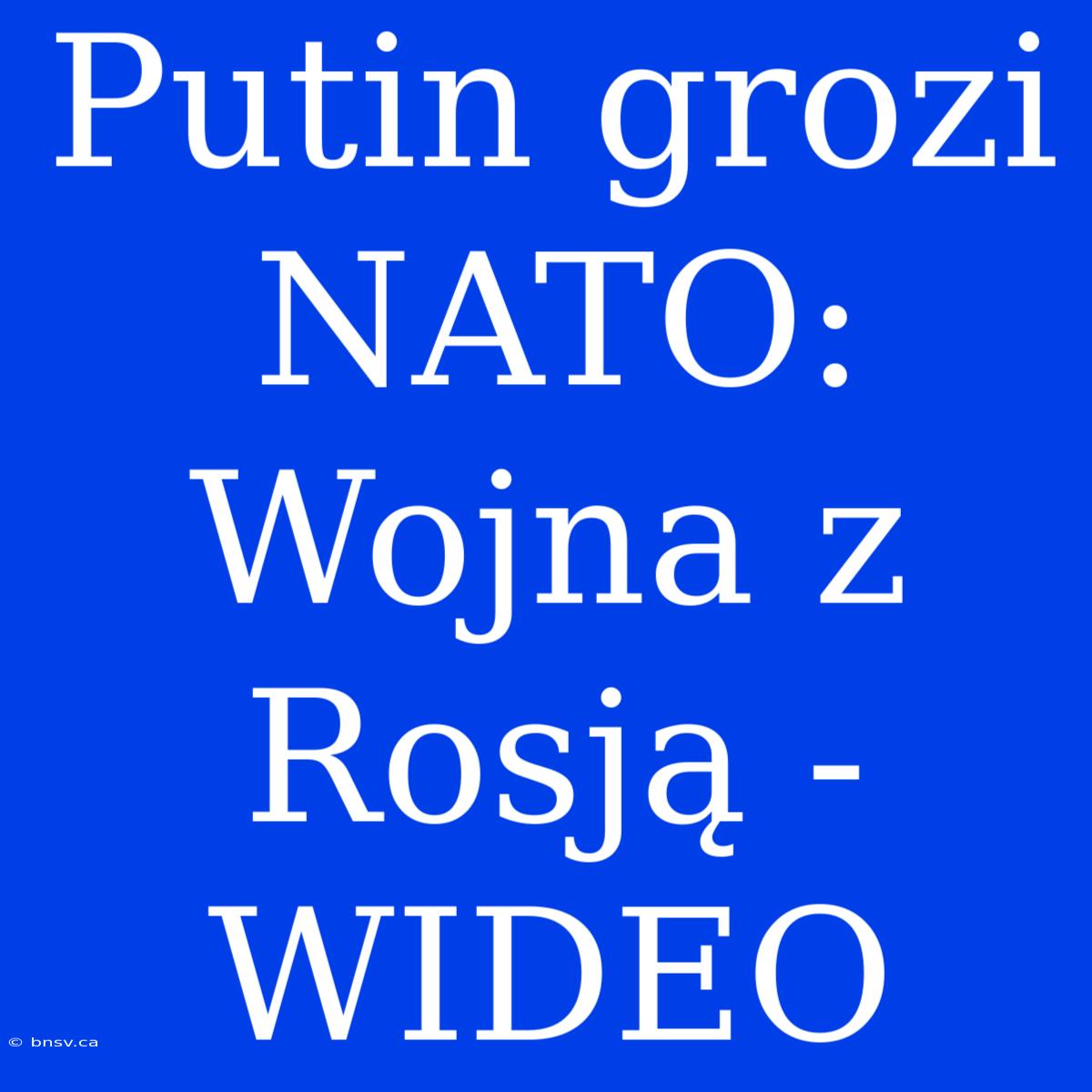 Putin Grozi NATO: Wojna Z Rosją - WIDEO