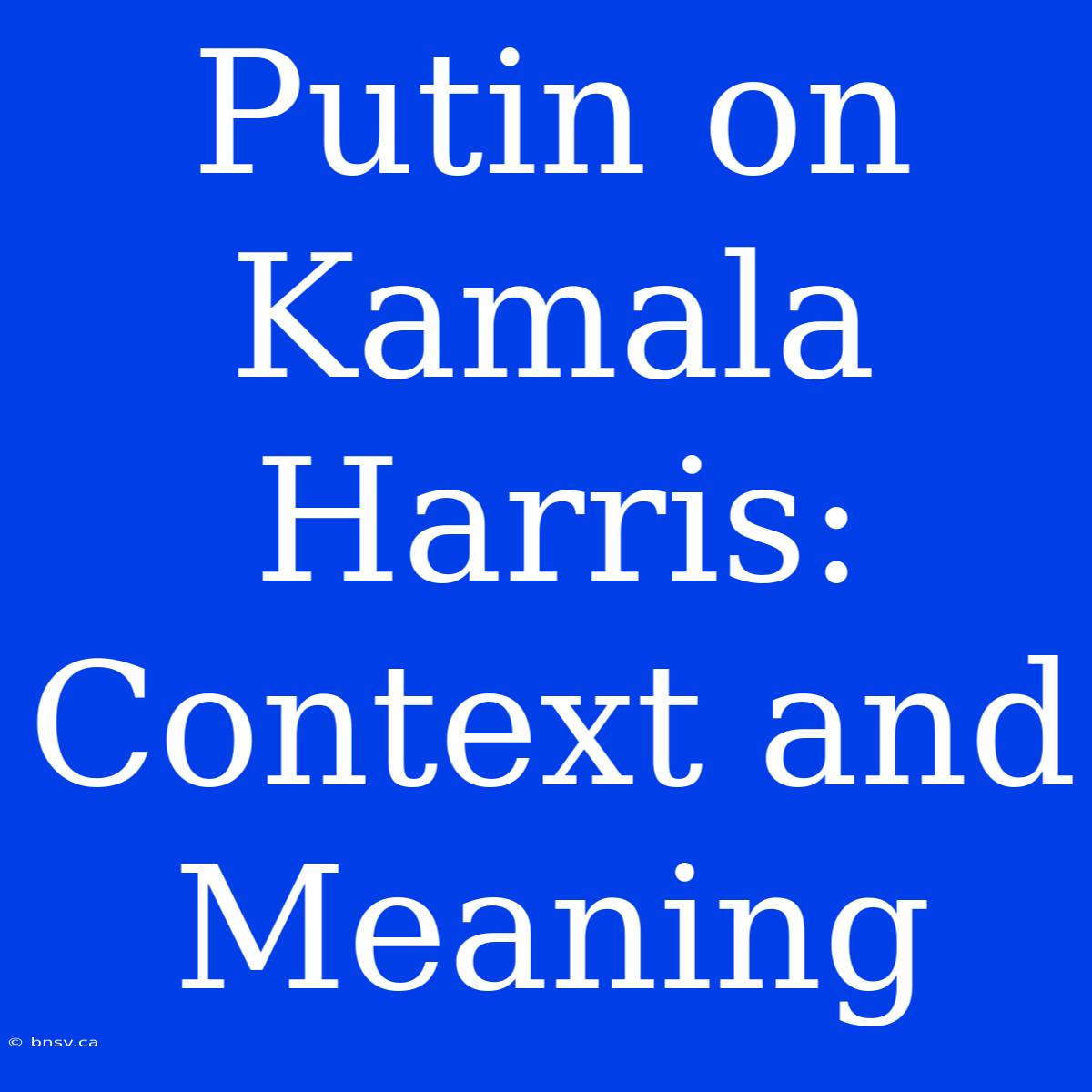 Putin On Kamala Harris: Context And Meaning