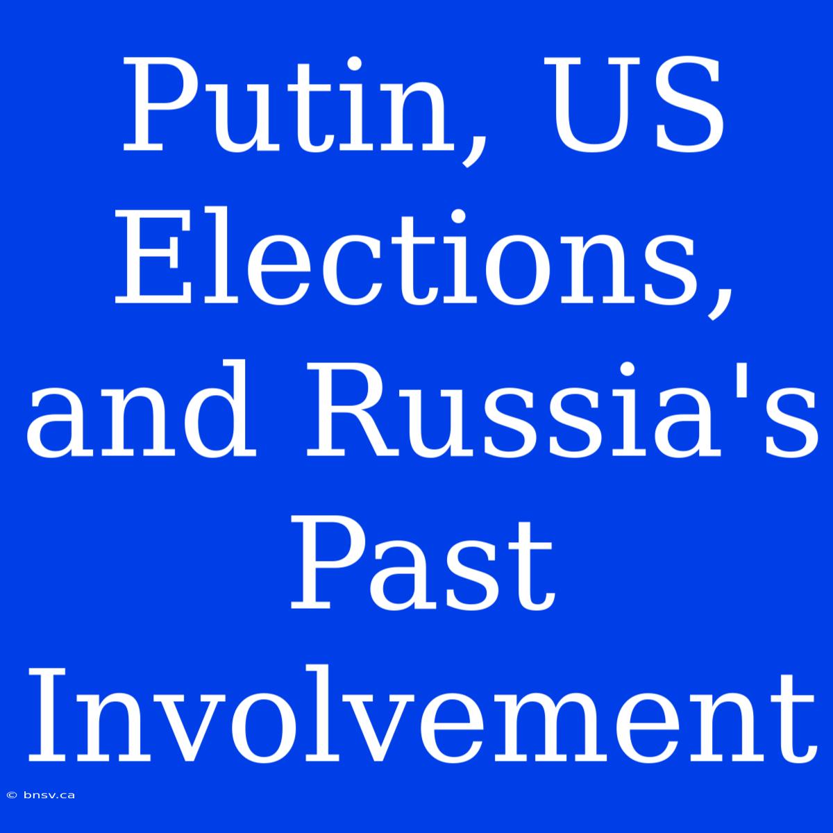 Putin, US Elections, And Russia's Past Involvement