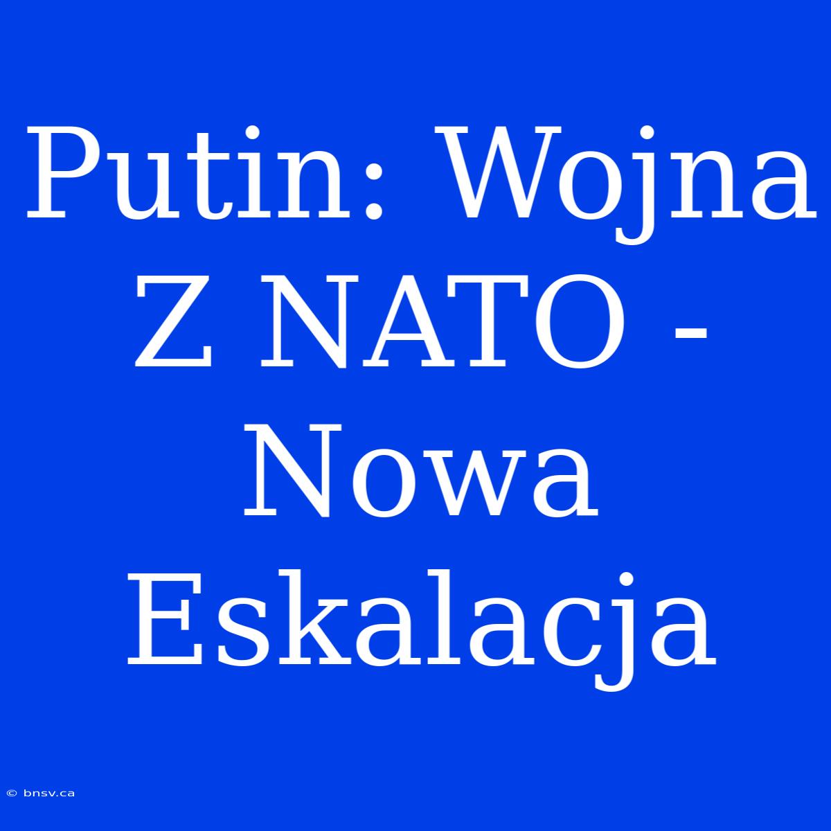 Putin: Wojna Z NATO - Nowa Eskalacja