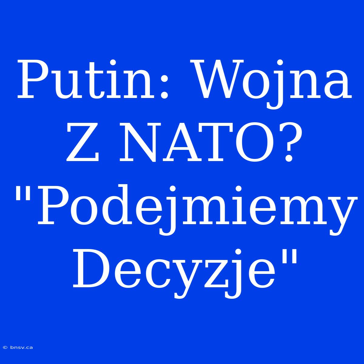 Putin: Wojna Z NATO? 