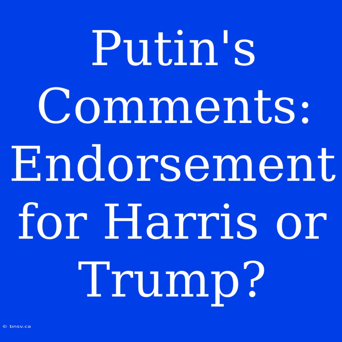 Putin's Comments: Endorsement For Harris Or Trump?