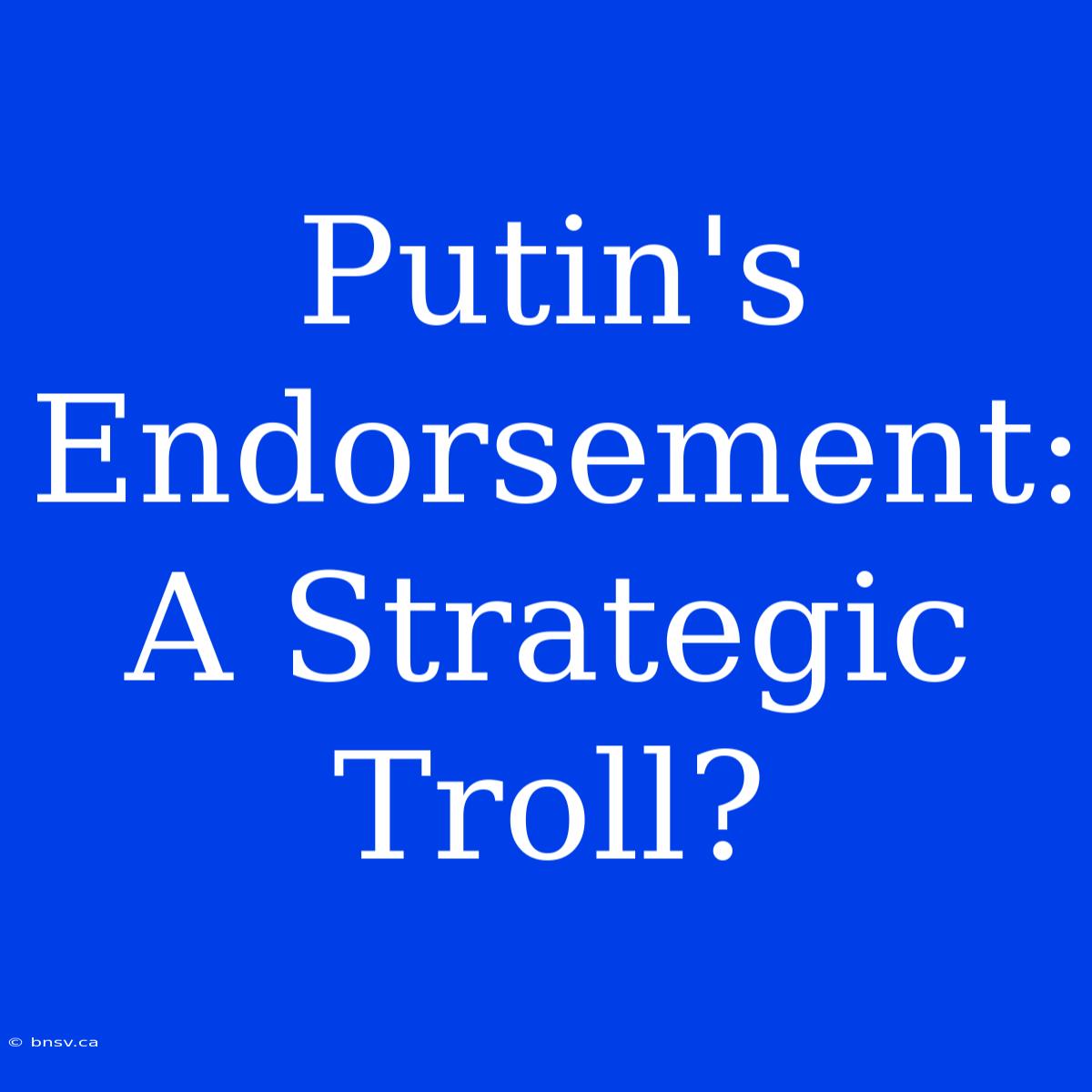 Putin's Endorsement: A Strategic Troll?