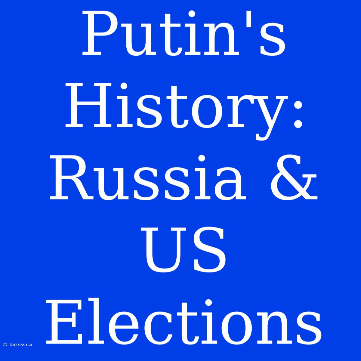 Putin's History: Russia & US Elections