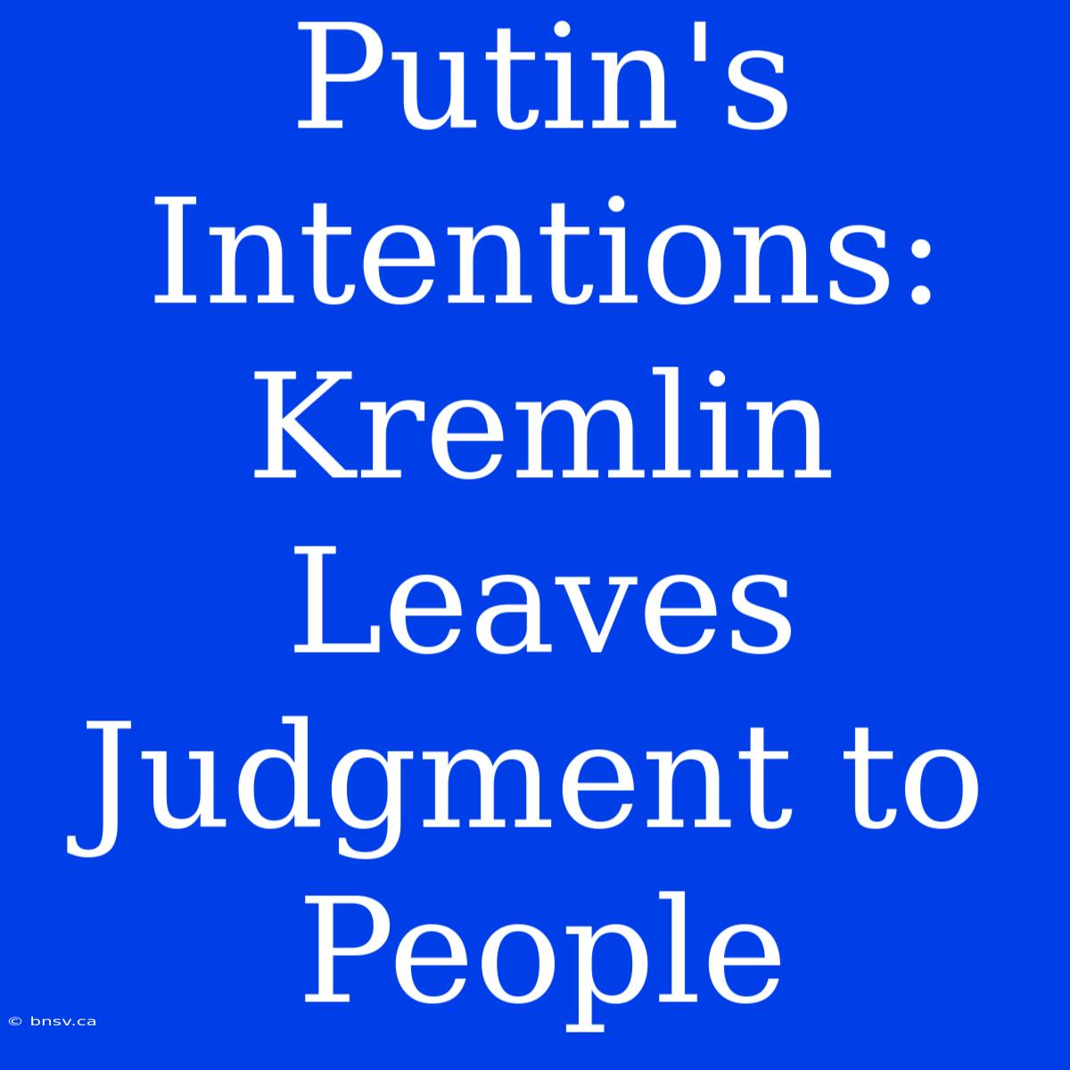 Putin's Intentions: Kremlin Leaves Judgment To People