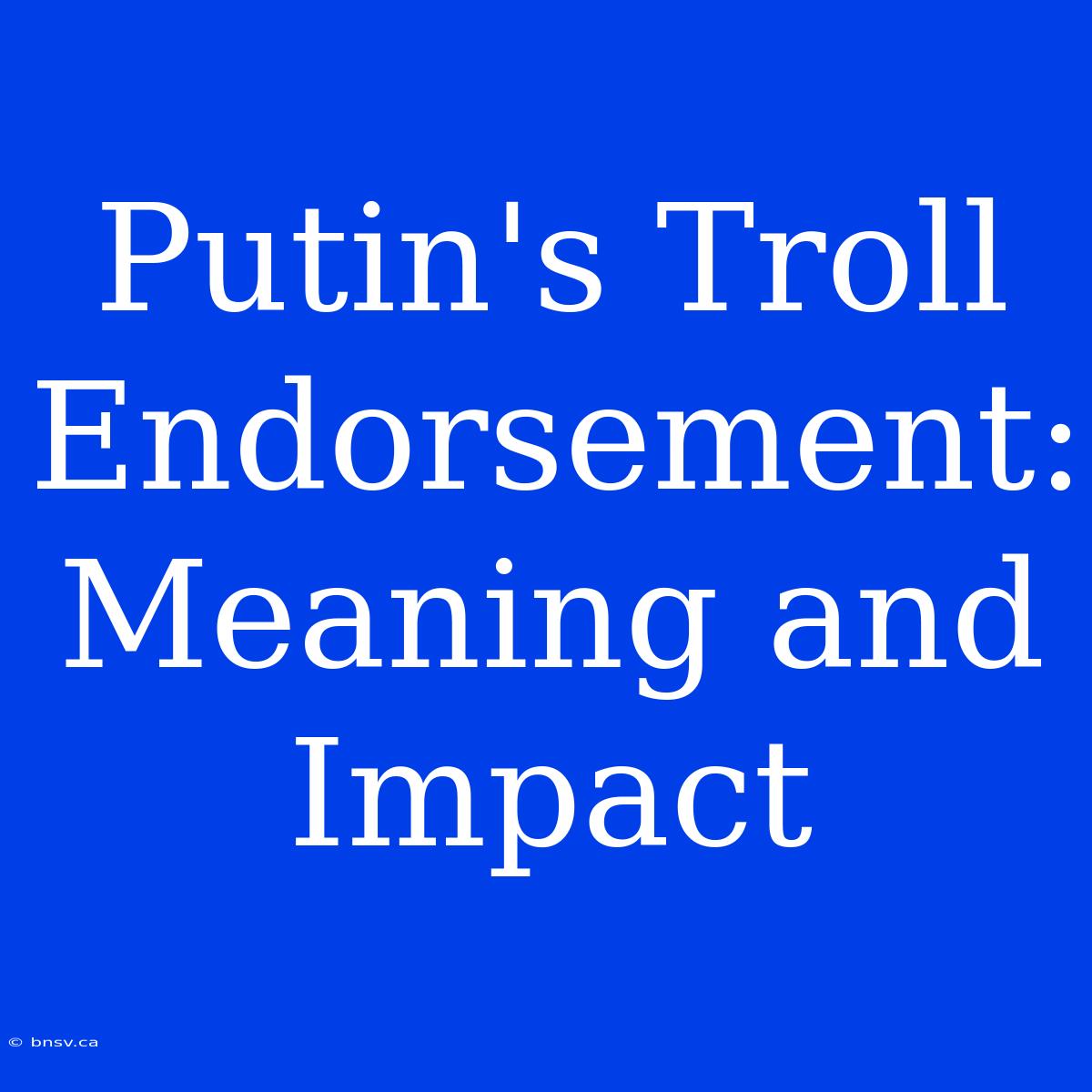 Putin's Troll Endorsement: Meaning And Impact