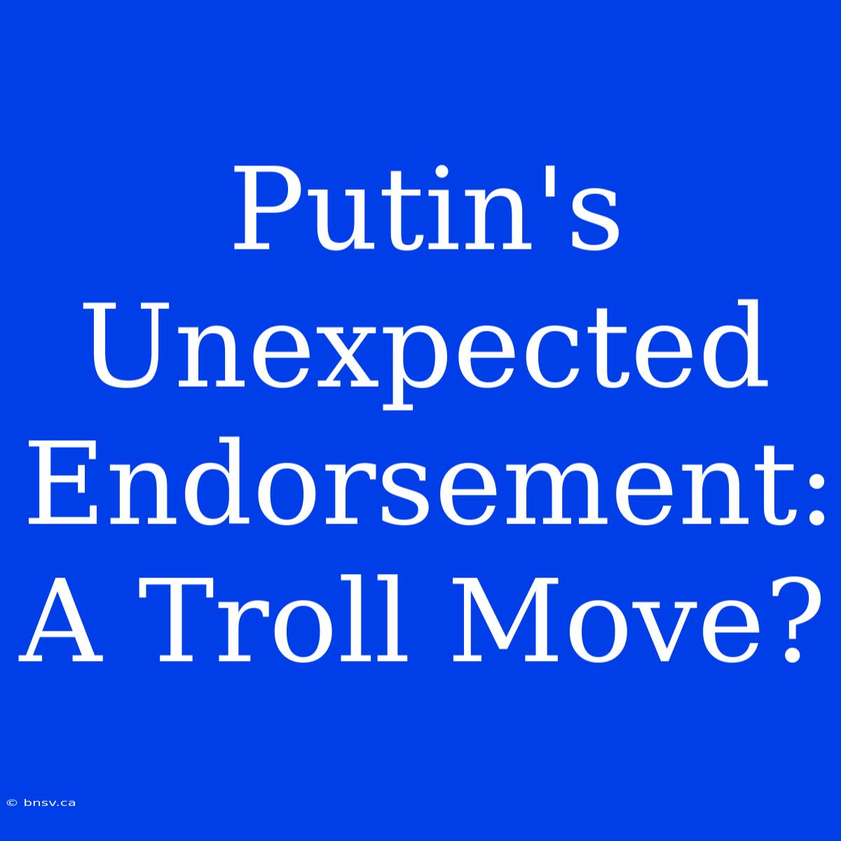 Putin's Unexpected Endorsement: A Troll Move?