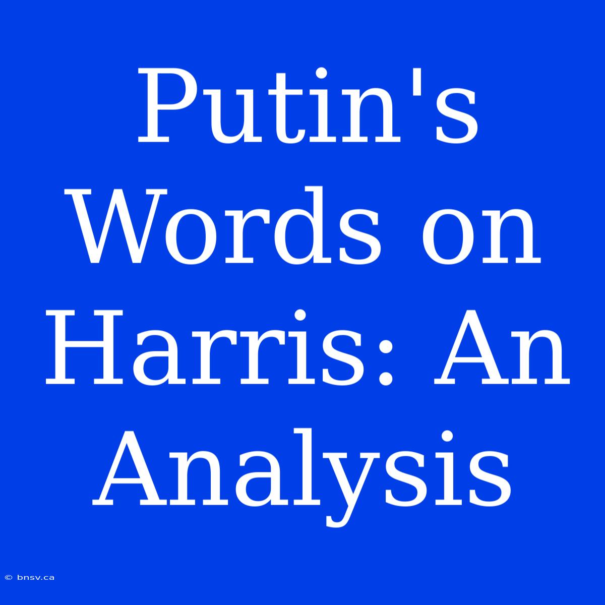 Putin's Words On Harris: An Analysis