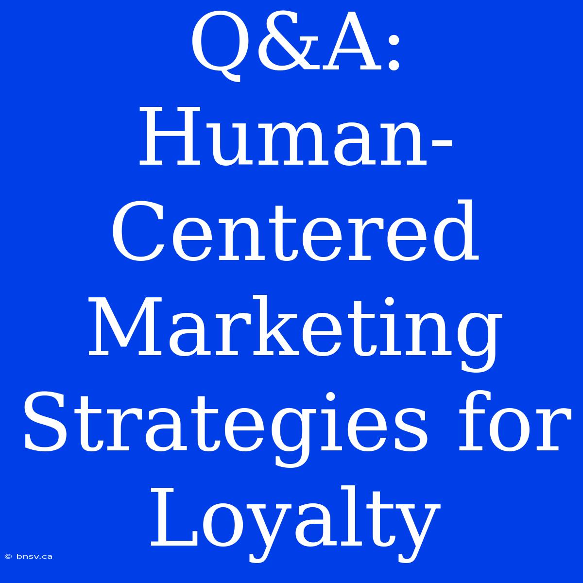 Q&A: Human-Centered Marketing Strategies For Loyalty