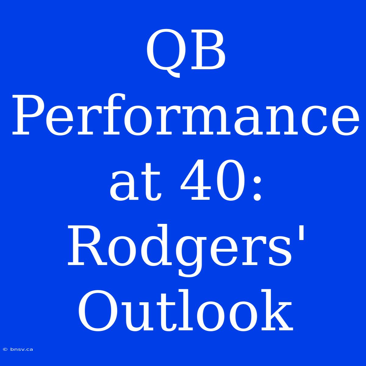 QB Performance At 40: Rodgers' Outlook