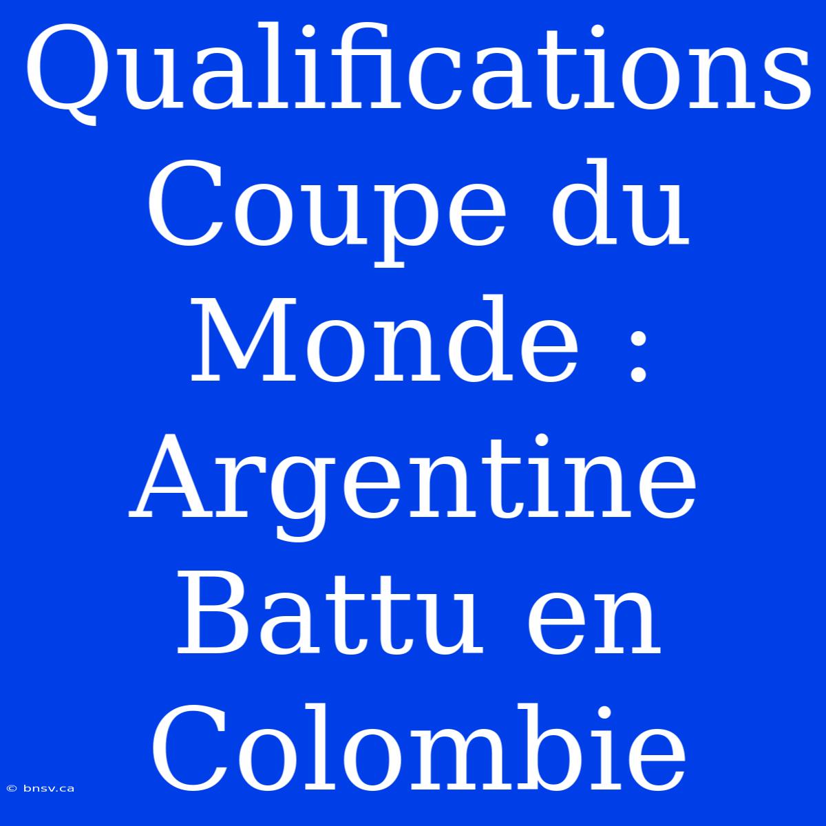 Qualifications Coupe Du Monde : Argentine Battu En Colombie