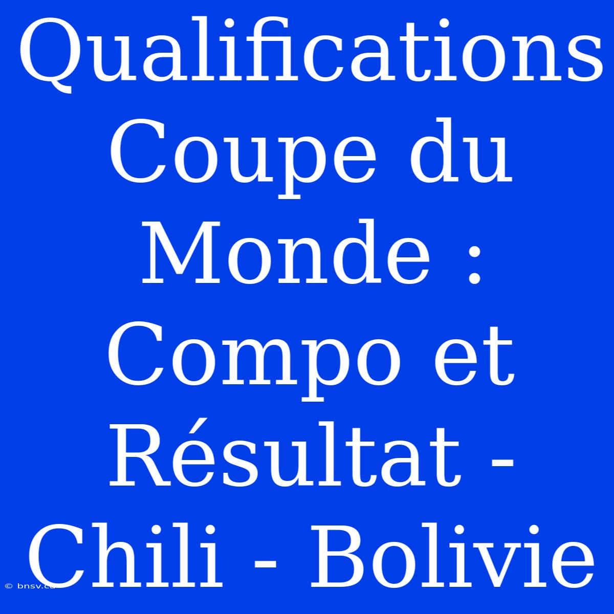 Qualifications Coupe Du Monde : Compo Et Résultat - Chili - Bolivie