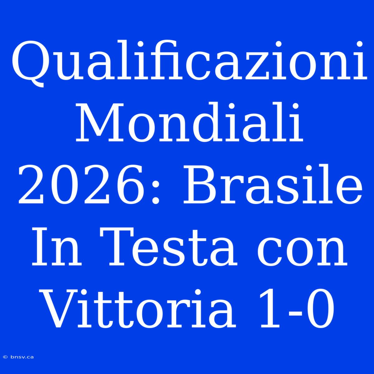 Qualificazioni Mondiali 2026: Brasile In Testa Con Vittoria 1-0