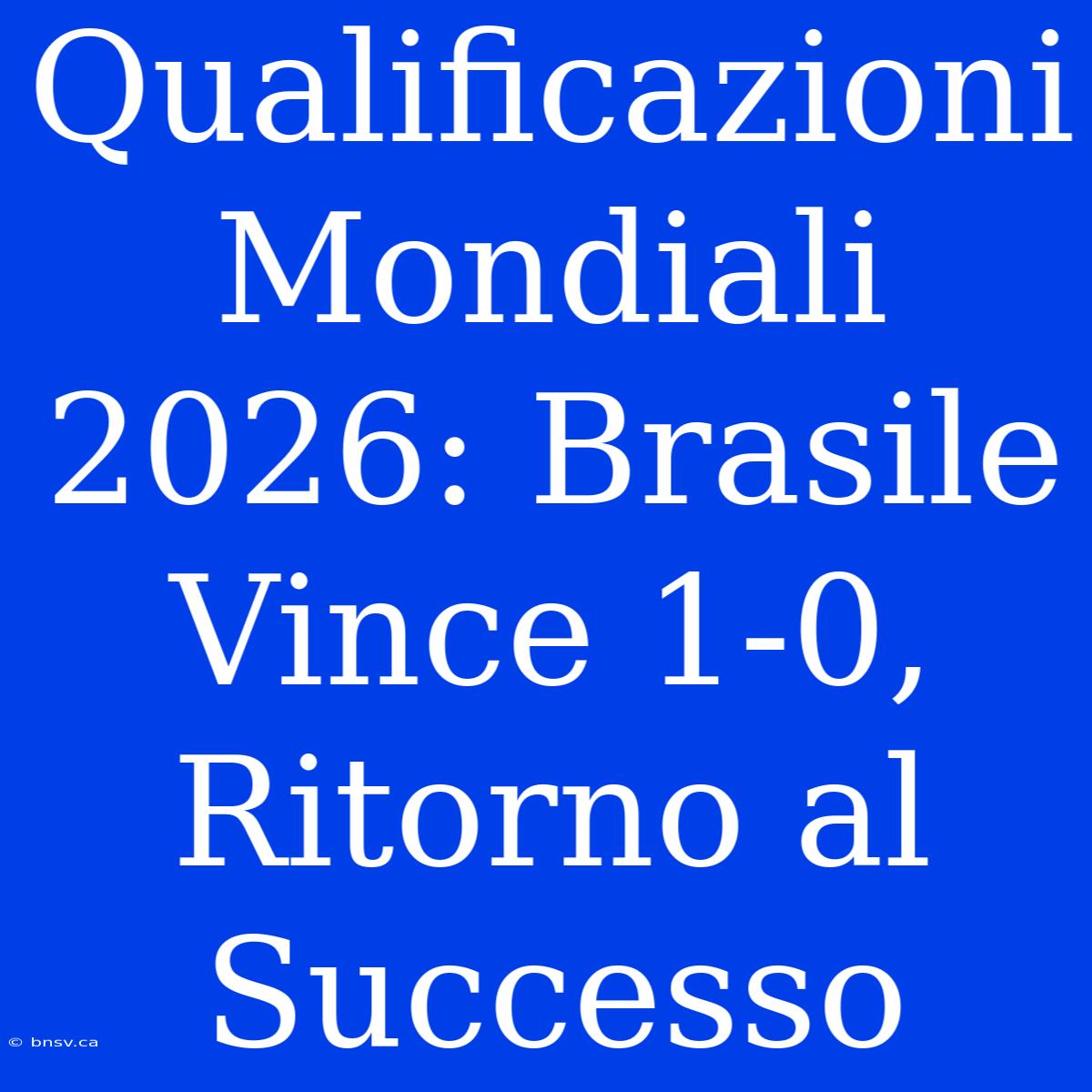 Qualificazioni Mondiali 2026: Brasile Vince 1-0, Ritorno Al Successo