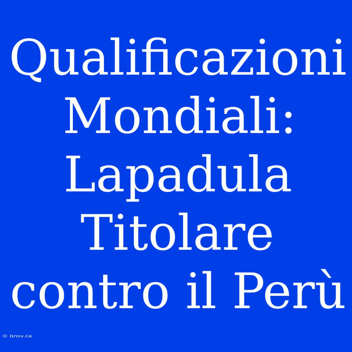 Qualificazioni Mondiali: Lapadula Titolare Contro Il Perù