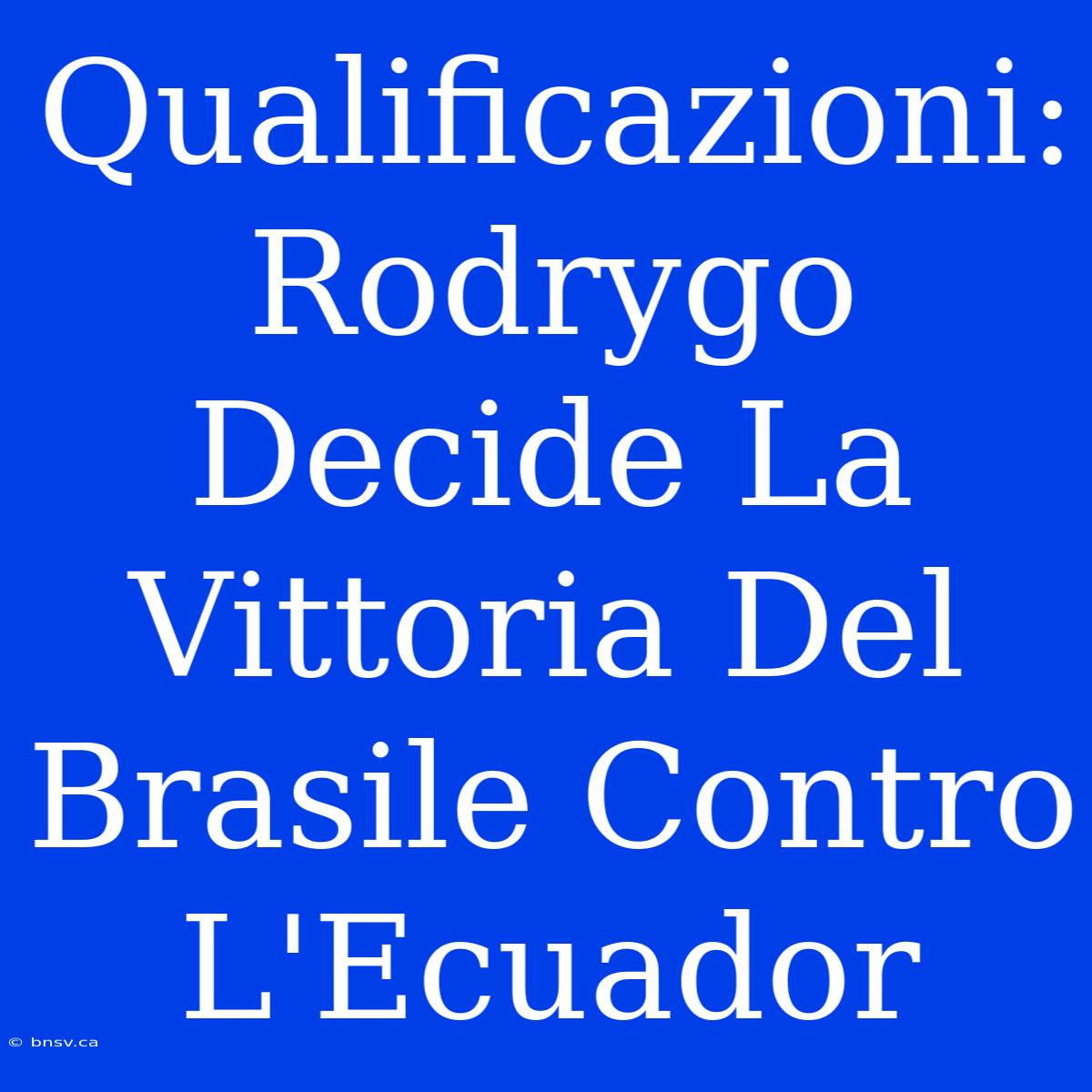 Qualificazioni: Rodrygo Decide La Vittoria Del Brasile Contro L'Ecuador