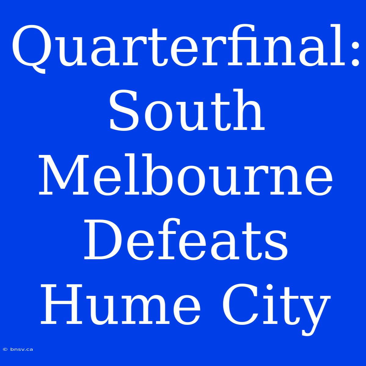 Quarterfinal: South Melbourne Defeats Hume City