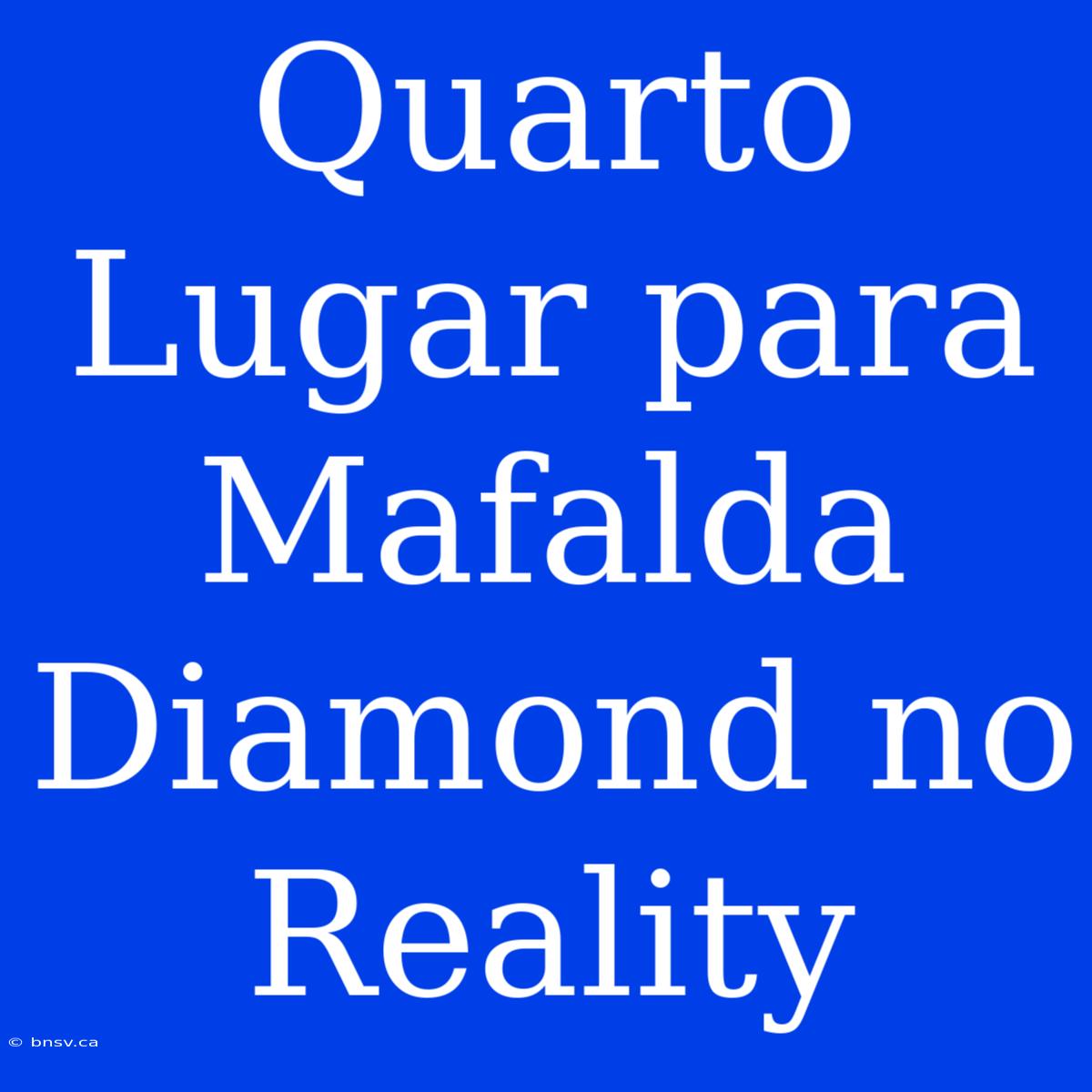 Quarto Lugar Para Mafalda Diamond No Reality