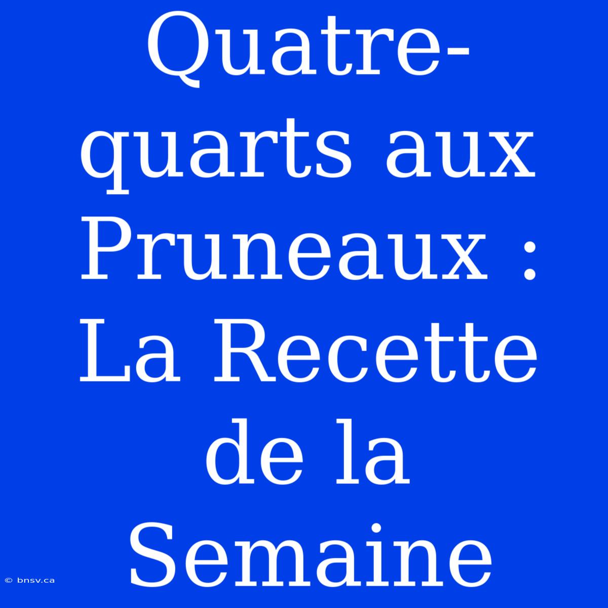 Quatre-quarts Aux Pruneaux : La Recette De La Semaine